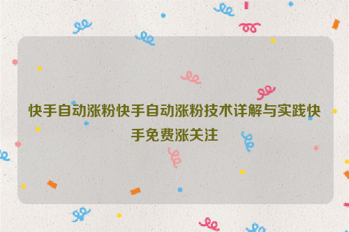 快手自动涨粉快手自动涨粉技术详解与实践快手免费涨关注