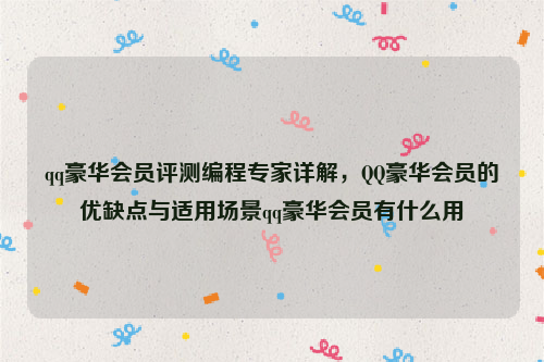 qq豪华会员评测编程专家详解，QQ豪华会员的优缺点与适用场景qq豪华会员有什么用