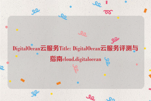 DigitalOcean云服务Title: DigitalOcean云服务评测与指南cloud.digitalocean