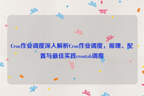 Cron作业调度深入解析Cron作业调度，原理、配置与最佳实践crontab调度