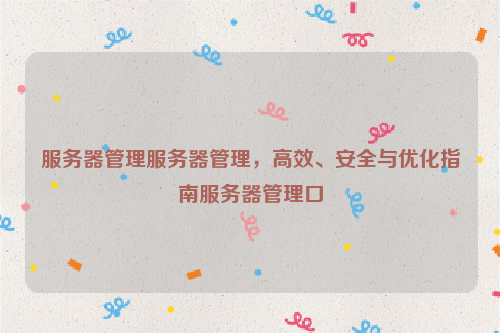 服务器管理服务器管理，高效、安全与优化指南服务器管理口