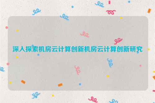 深入探索机房云计算创新机房云计算创新研究
