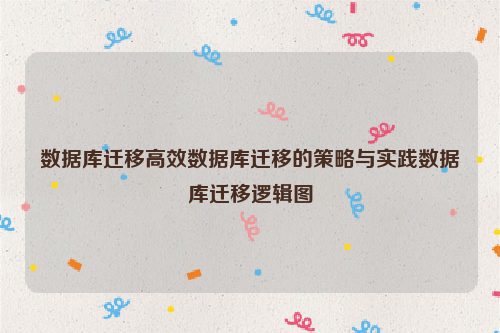 数据库迁移高效数据库迁移的策略与实践数据库迁移逻辑图