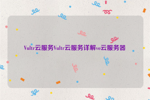 Vultr云服务Vultr云服务详解vo云服务器