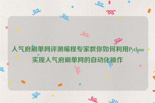 人气府刷单网评测编程专家教你如何利用Python实现人气府刷单网的自动化操作