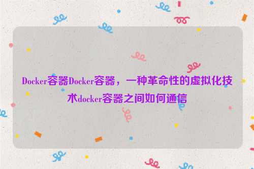 Docker容器Docker容器，一种革命性的虚拟化技术docker容器之间如何通信