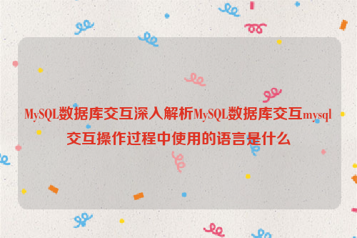 MySQL数据库交互深入解析MySQL数据库交互mysql交互操作过程中使用的语言是什么