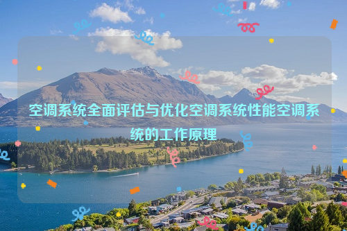 空调系统全面评估与优化空调系统性能空调系统的工作原理
