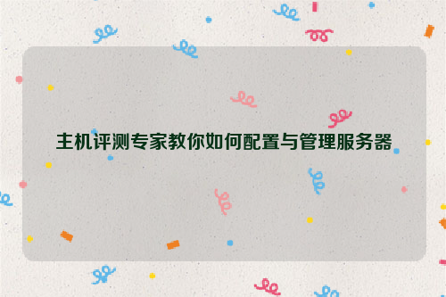 主机评测专家教你如何配置与管理服务器