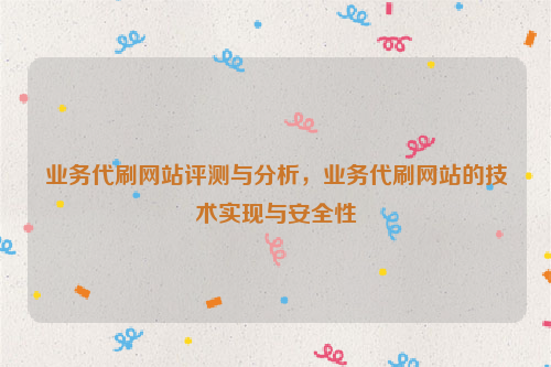 业务代刷网站评测与分析，业务代刷网站的技术实现与安全性