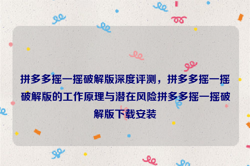 拼多多摇一摇破解版深度评测，拼多多摇一摇破解版的工作原理与潜在风险拼多多摇一摇破解版下载安装