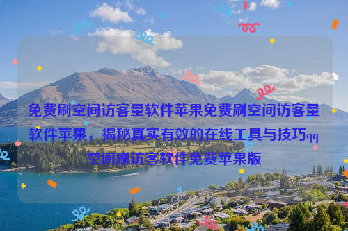 免费刷空间访客量软件苹果免费刷空间访客量软件苹果，揭秘真实有效的在线工具与技巧qq空间刷访客软件免费苹果版