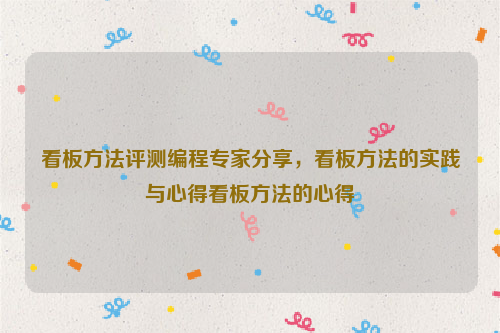 看板方法评测编程专家分享，看板方法的实践与心得看板方法的心得