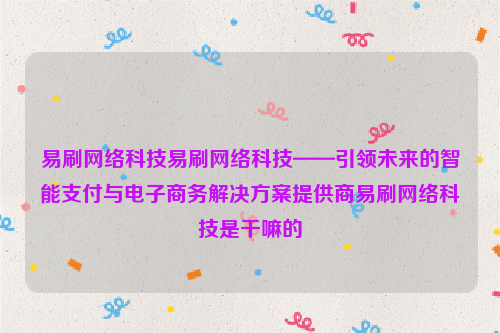 易刷网络科技易刷网络科技——引领未来的智能支付与电子商务解决方案提供商易刷网络科技是干嘛的