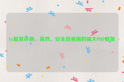 Yii框架评测，高效、安全且易用的强大PHP框架