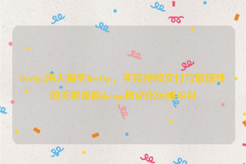 DevOps深入探究DevOps，实现持续交付与敏捷性的关键策略devops自动化运维平台