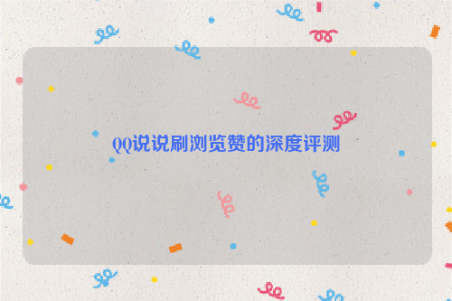 QQ说说刷浏览赞的深度评测