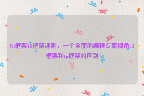 Yii框架Yii框架评测，一个全面的编程专家视角yii框架和tp框架的区别