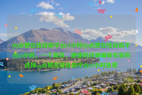 QQ点赞在线自助平台24小时QQ点赞在线自助平台24小时，一个高效、便捷的评测编程专家的选择qq点赞在线自助平台24小时免费