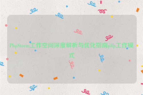 PhpStorm工作空间深度解析与优化指南php工作模式