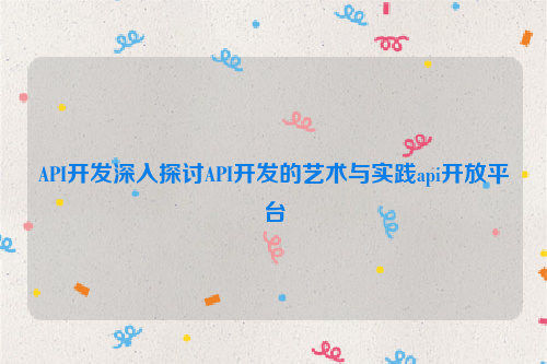API开发深入探讨API开发的艺术与实践api开放平台