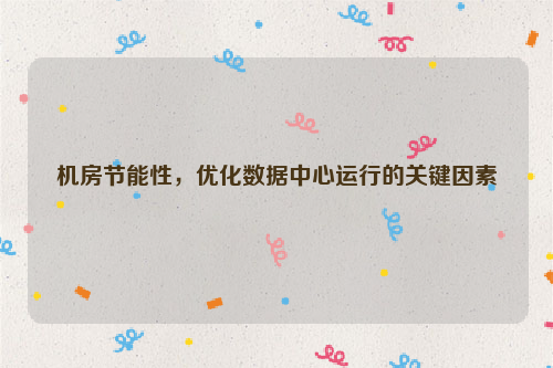 机房节能性，优化数据中心运行的关键因素