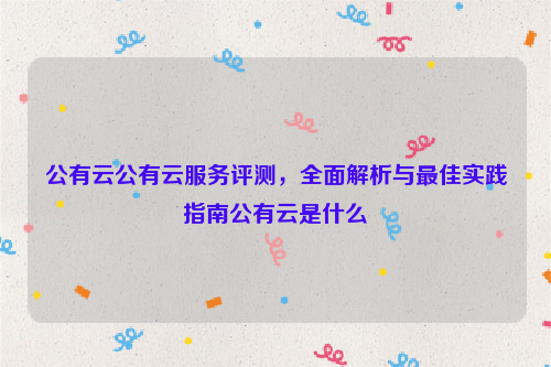公有云公有云服务评测，全面解析与最佳实践指南公有云是什么