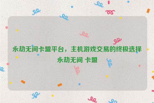 永劫无间卡盟平台，主机游戏交易的终极选择永劫无间 卡盟