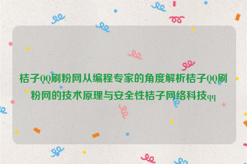 桔子QQ刷粉网从编程专家的角度解析桔子QQ刷粉网的技术原理与安全性桔子网络科技qq