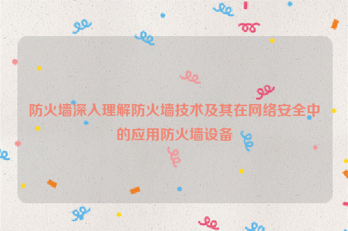防火墙深入理解防火墙技术及其在网络安全中的应用防火墙设备