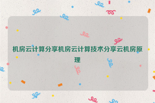 机房云计算分享机房云计算技术分享云机房原理