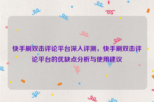 快手刷双击评论平台深入评测，快手刷双击评论平台的优缺点分析与使用建议