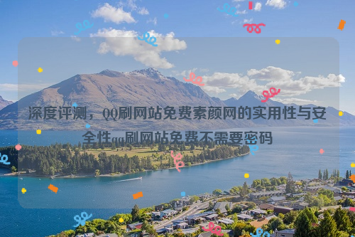 深度评测，QQ刷网站免费素颜网的实用性与安全性qq刷网站免费不需要密码