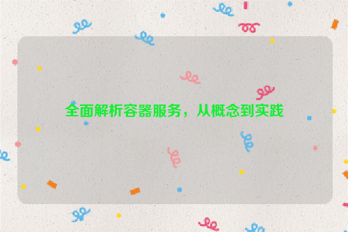全面解析容器服务，从概念到实践