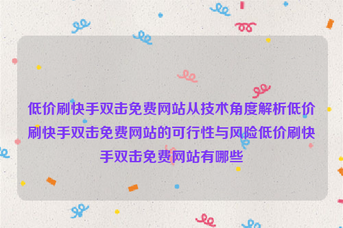 低价刷快手双击免费网站从技术角度解析低价刷快手双击免费网站的可行性与风险低价刷快手双击免费网站有哪些