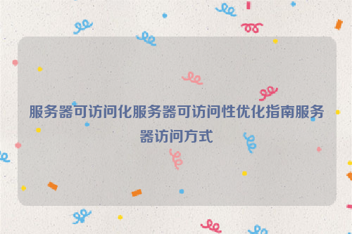 服务器可访问化服务器可访问性优化指南服务器访问方式