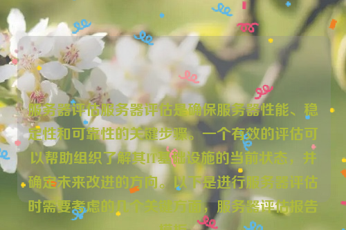 服务器评估服务器评估是确保服务器性能、稳定性和可靠性的关键步骤。一个有效的评估可以帮助组织了解其IT基础设施的当前状态，并确定未来改进的方向。以下是进行服务器评估时需要考虑的几个关键方面，服务器评估报告模板
