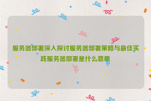服务器部署深入探讨服务器部署策略与最佳实践服务器部署是什么意思