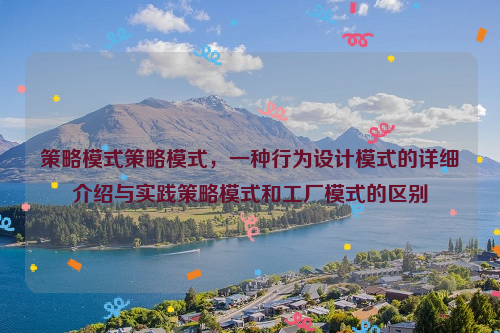 策略模式策略模式，一种行为设计模式的详细介绍与实践策略模式和工厂模式的区别