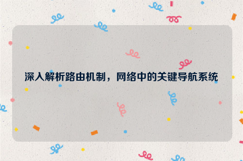 深入解析路由机制，网络中的关键导航系统