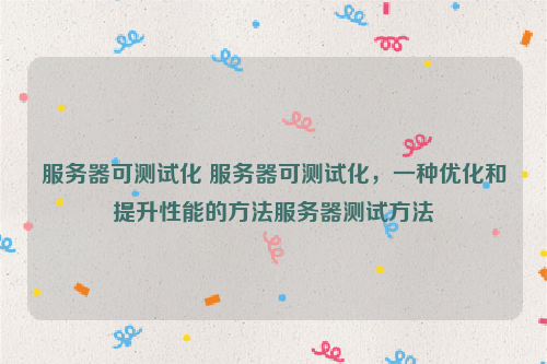 服务器可测试化 服务器可测试化，一种优化和提升性能的方法服务器测试方法