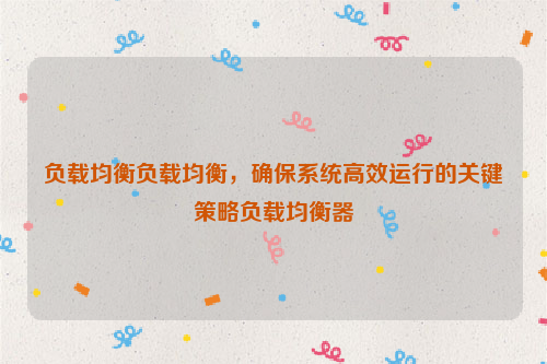 负载均衡负载均衡，确保系统高效运行的关键策略负载均衡器