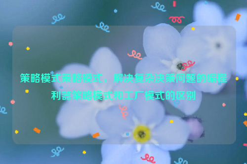 策略模式策略模式，解决复杂决策问题的编程利器策略模式和工厂模式的区别