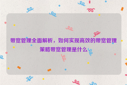 带宽管理全面解析，如何实现高效的带宽管理策略带宽管理是什么