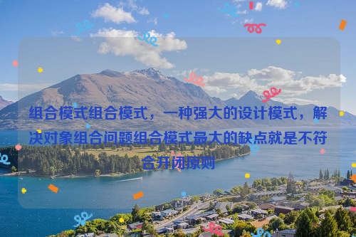 组合模式组合模式，一种强大的设计模式，解决对象组合问题组合模式最大的缺点就是不符合开闭原则