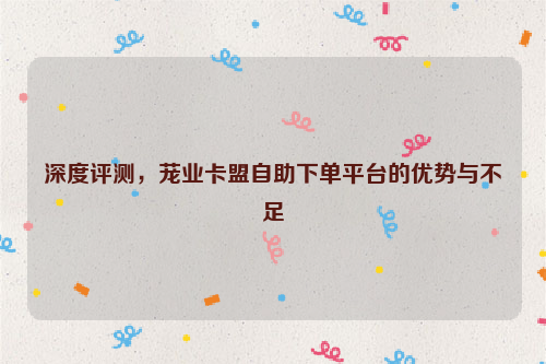 深度评测，茏业卡盟自助下单平台的优势与不足