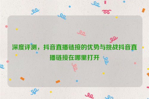 深度评测，抖音直播链接的优势与挑战抖音直播链接在哪里打开