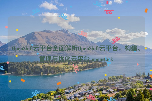 OpenShift云平台全面解析OpenShift云平台，构建、管理与优化云平台 openstack