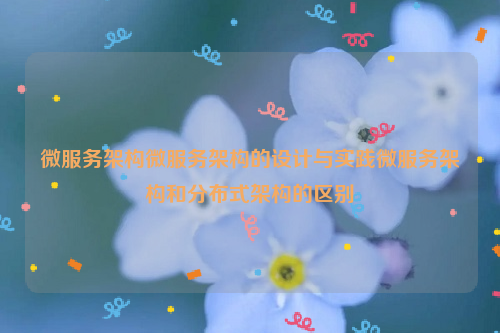 微服务架构微服务架构的设计与实践微服务架构和分布式架构的区别
