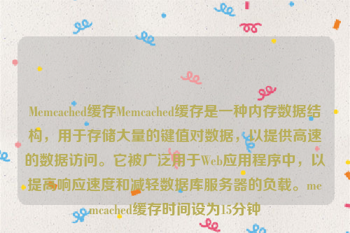 Memcached缓存Memcached缓存是一种内存数据结构，用于存储大量的键值对数据，以提供高速的数据访问。它被广泛用于Web应用程序中，以提高响应速度和减轻数据库服务器的负载。memcached缓存时间设为15分钟